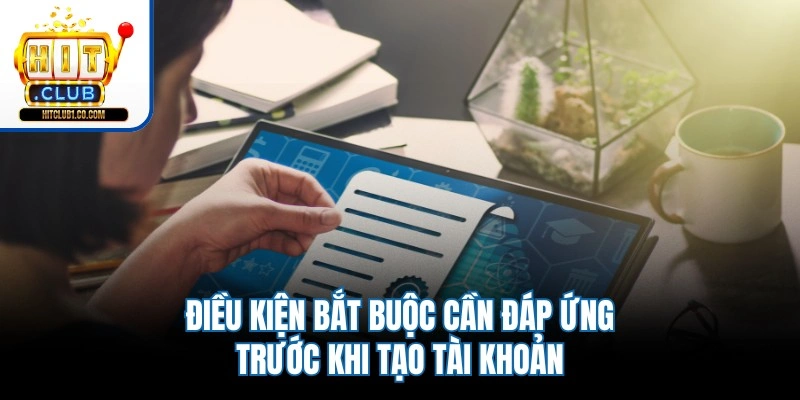 Điều kiện bắt buộc cần đáp ứng trước khi tạo tài khoản